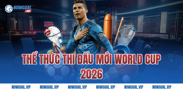 Thể Thức Thi Đấu Mới World Cup 2026