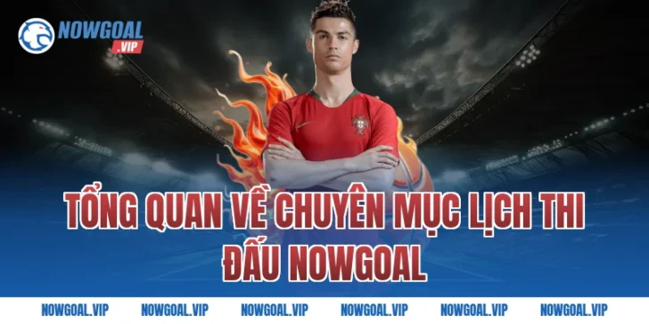 Tổng quan về chuyên mục lịch thi đấu Nowgoal